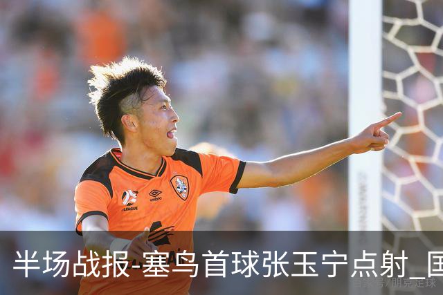 半场战报-塞鸟首球张玉宁点射 国足2-0领先新加坡